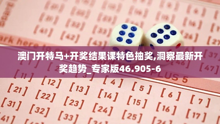 澳門開特馬+開獎(jiǎng)結(jié)果課特色抽獎(jiǎng),洞察最新開獎(jiǎng)趨勢_專家版46.905-6