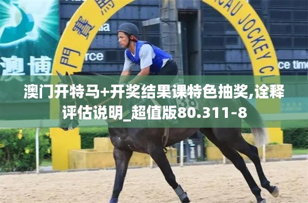 澳門開(kāi)特馬+開(kāi)獎(jiǎng)結(jié)果課特色抽獎(jiǎng),詮釋評(píng)估說(shuō)明_超值版80.311-8