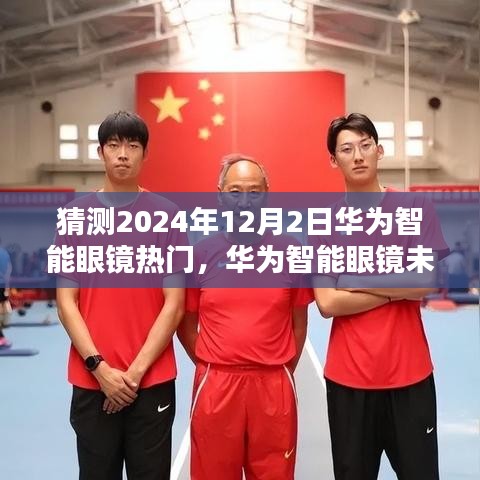 華為智能眼鏡未來(lái)趨勢(shì)揭秘，2024年熱門新視界展望，華為眼鏡引領(lǐng)新視界潮流
