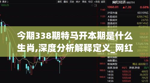 今期338期特馬開本期是什么生肖,深度分析解釋定義_網(wǎng)紅版43.524-7