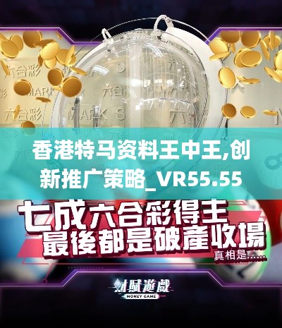 香港特馬資料王中王,創(chuàng)新推廣策略_VR55.555-4