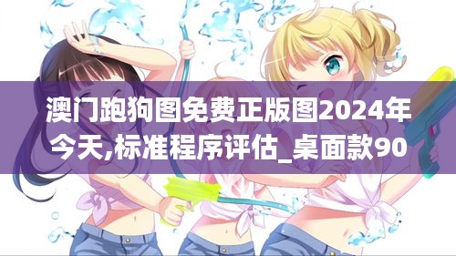 澳門(mén)跑狗圖免費(fèi)正版圖2024年今天,標(biāo)準(zhǔn)程序評(píng)估_桌面款90.532-1