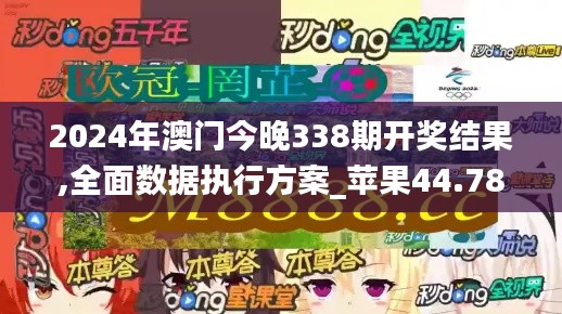 2024年澳門今晚338期開獎結(jié)果,全面數(shù)據(jù)執(zhí)行方案_蘋果44.782-1