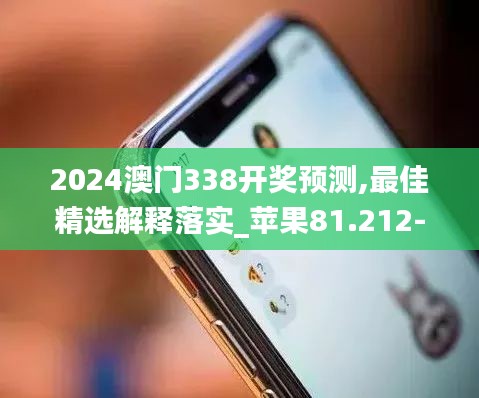 2024澳門338開獎預測,最佳精選解釋落實_蘋果81.212-1