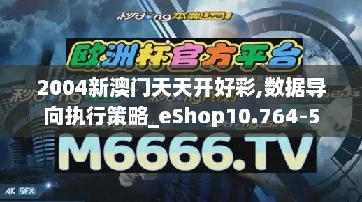 2004新澳門天天開好彩,數(shù)據(jù)導(dǎo)向執(zhí)行策略_eShop10.764-5