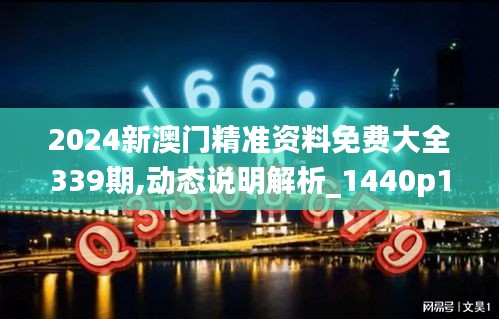 2024新澳門精準資料免費大全339期,動態(tài)說明解析_1440p127.610-8