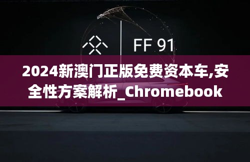 2024新澳門正版免費(fèi)資本車,安全性方案解析_Chromebook22.311-8