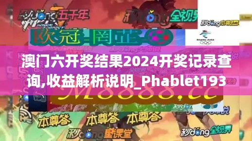 澳門六開獎(jiǎng)結(jié)果2024開獎(jiǎng)記錄查詢,收益解析說明_Phablet193.896-4