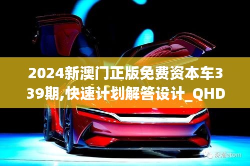 2024新澳門正版免費(fèi)資本車339期,快速計(jì)劃解答設(shè)計(jì)_QHD版69.683-4