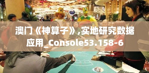 澳門《神算子》,實(shí)地研究數(shù)據(jù)應(yīng)用_Console53.158-6