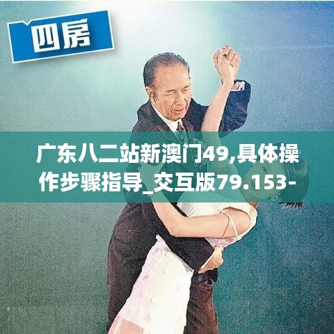 廣東八二站新澳門(mén)49,具體操作步驟指導(dǎo)_交互版79.153-6