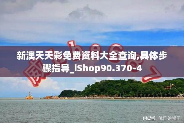 新澳天天彩免費(fèi)資料大全查詢,具體步驟指導(dǎo)_iShop90.370-4