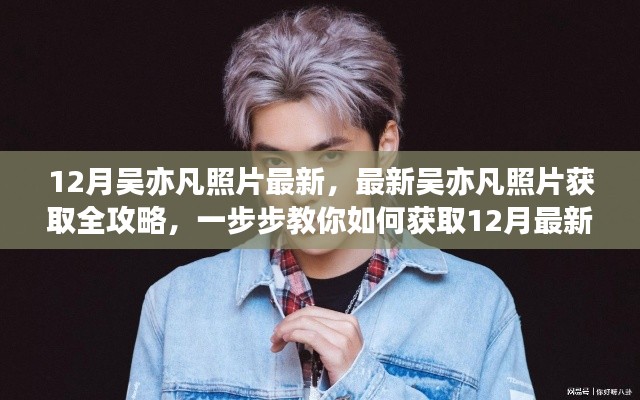 12月吳亦凡最新照片獲取全攻略，一步步教你輕松掌握最新照片
