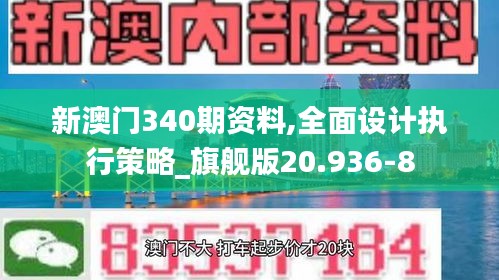 新澳門340期資料,全面設(shè)計(jì)執(zhí)行策略_旗艦版20.936-8