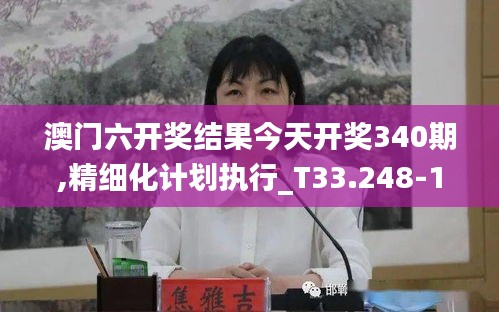 澳門(mén)六開(kāi)獎(jiǎng)結(jié)果今天開(kāi)獎(jiǎng)340期,精細(xì)化計(jì)劃執(zhí)行_T33.248-1