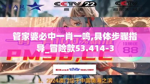 管家婆必中一肖一鳴,具體步驟指導_冒險款53.414-3