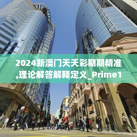 2024新澳門天天彩期期精準,理論解答解釋定義_Prime10.737-8