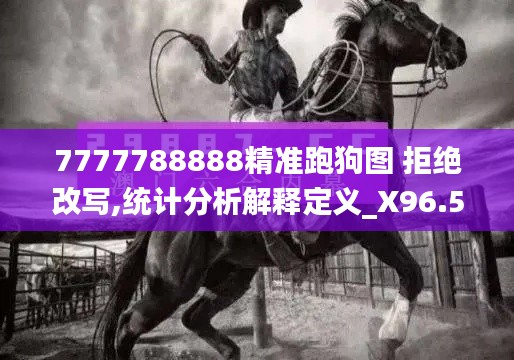 7777788888精準(zhǔn)跑狗圖 拒絕改寫,統(tǒng)計(jì)分析解釋定義_X96.557