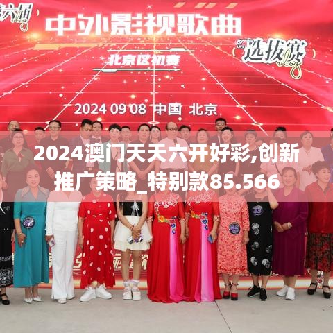 2024澳門天天六開好彩,創(chuàng)新推廣策略_特別款85.566