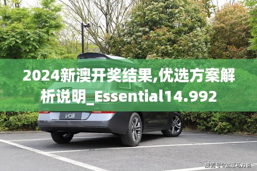 2024新澳開獎結(jié)果,優(yōu)選方案解析說明_Essential14.992