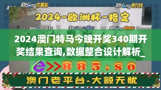 2024澳門特馬今晚開獎340期開獎結(jié)果查詢,數(shù)據(jù)整合設計解析_Nexus82.229-7