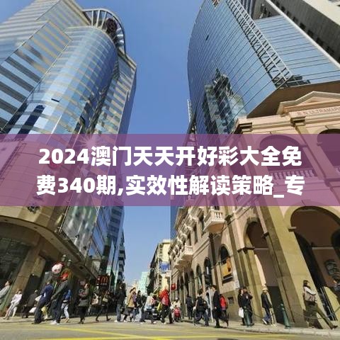 2024澳門天天開好彩大全免費(fèi)340期,實(shí)效性解讀策略_專家版72.518-4