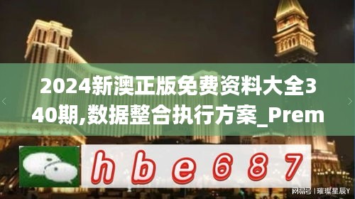 2024新澳正版免費資料大全340期,數(shù)據(jù)整合執(zhí)行方案_Premium14.676-5