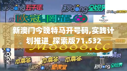 新澳門今晚特馬開號(hào)碼,實(shí)踐計(jì)劃推進(jìn)_探索版71.532