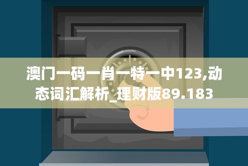 澳門一碼一肖一特一中123,動態(tài)詞匯解析_理財版89.183
