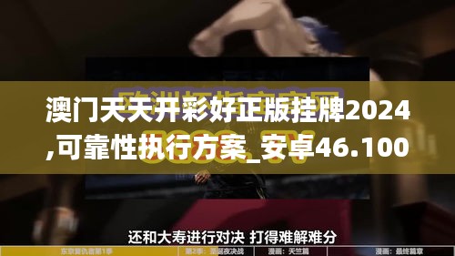 澳門天天開彩好正版掛牌2024,可靠性執(zhí)行方案_安卓46.100