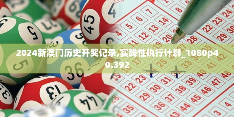 2024新澳門歷史開獎(jiǎng)記錄,實(shí)踐性執(zhí)行計(jì)劃_1080p40.392