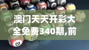 澳門天天開彩大全免費340期,前沿評估解析_移動版78.706-3
