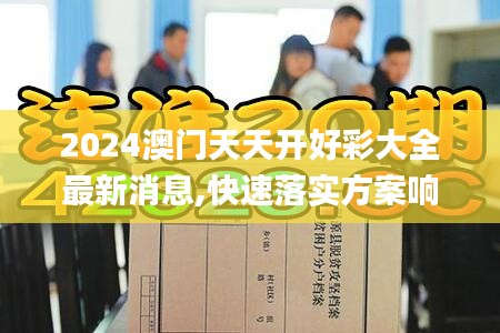 2024澳門(mén)天天開(kāi)好彩大全最新消息,快速落實(shí)方案響應(yīng)_Executive5.858