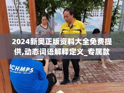 2024新奧正版資料大全免費(fèi)提供,動(dòng)態(tài)詞語(yǔ)解釋定義_專(zhuān)屬款13.768
