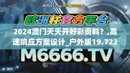 2024澳門天天開好彩資料？,高速響應方案設計_戶外版19.722