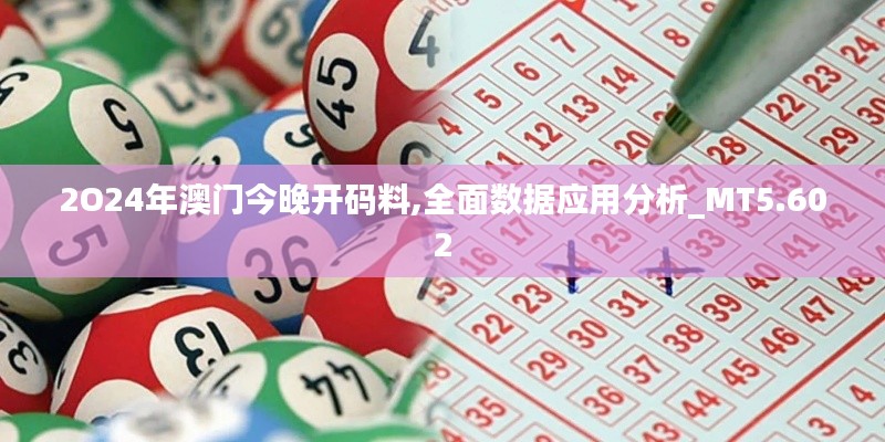 2O24年澳門今晚開碼料,全面數(shù)據(jù)應(yīng)用分析_MT5.602