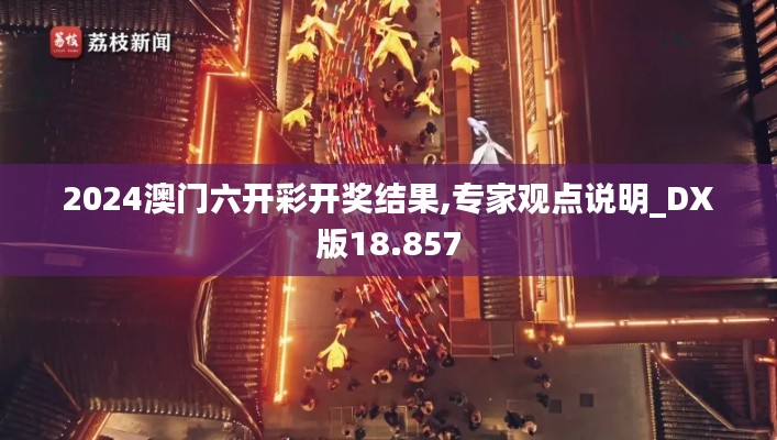 2024澳門六開(kāi)彩開(kāi)獎(jiǎng)結(jié)果,專家觀點(diǎn)說(shuō)明_DX版18.857