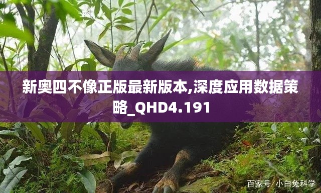 新奧四不像正版最新版本,深度應(yīng)用數(shù)據(jù)策略_QHD4.191