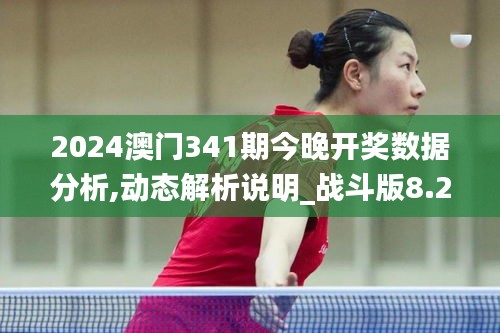 2024澳門341期今晚開獎數(shù)據(jù)分析,動態(tài)解析說明_戰(zhàn)斗版8.210