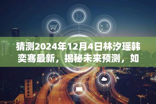 揭秘林汐瑤韓奕騫未來(lái)動(dòng)態(tài)，預(yù)測(cè)2024年12月4日的最新發(fā)展
