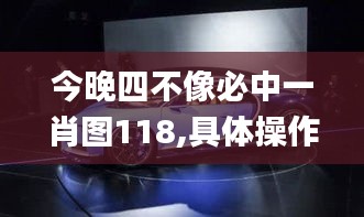 今晚四不像必中一肖圖118,具體操作指導(dǎo)_PalmOS7.677