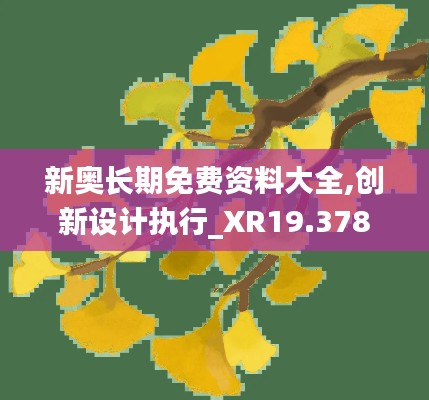 新奧長期免費資料大全,創(chuàng)新設(shè)計執(zhí)行_XR19.378