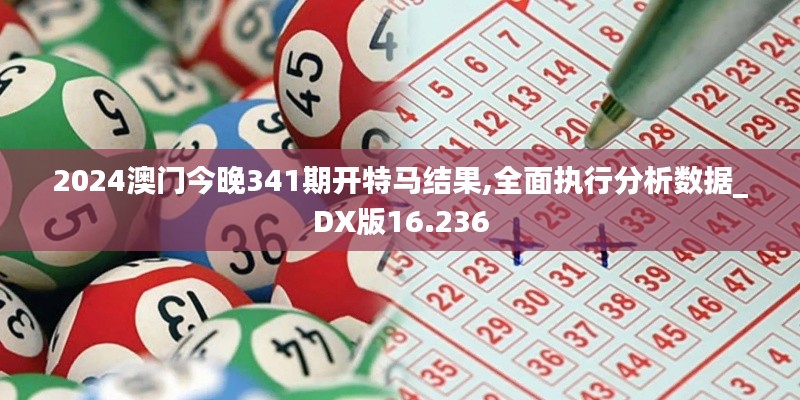 2024澳門今晚341期開特馬結(jié)果,全面執(zhí)行分析數(shù)據(jù)_DX版16.236