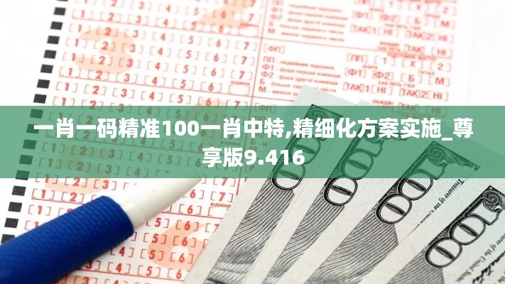 一肖一碼精準(zhǔn)100一肖中特,精細(xì)化方案實(shí)施_尊享版9.416