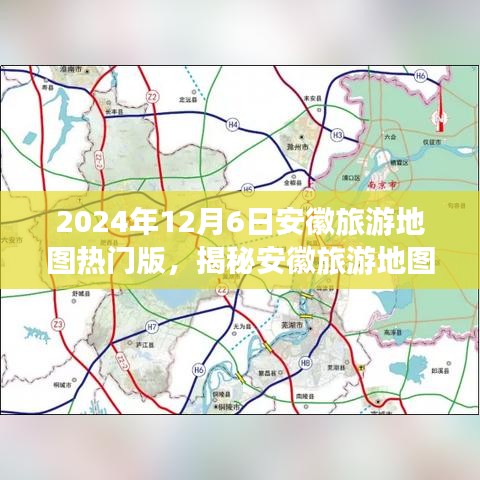 2024年12月6日安徽旅游地圖熱門版，揭秘安徽旅游地圖熱門版，探尋歷史與自然共融的寶藏（2024年12月6日版）