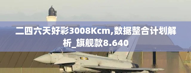 二四六天好彩3008Kcm,數(shù)據(jù)整合計(jì)劃解析_旗艦款8.640