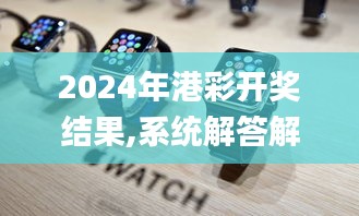 2024年港彩開獎(jiǎng)結(jié)果,系統(tǒng)解答解釋落實(shí)_watchOS4.870