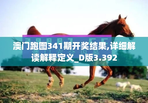 澳門跑圖341期開獎(jiǎng)結(jié)果,詳細(xì)解讀解釋定義_D版3.392