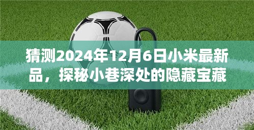 探秘小巷深處的隱藏寶藏，小米新品發(fā)布會前的猜想與奇遇，揭曉未來小米最新品揭曉時間預(yù)測（2024年12月6日）