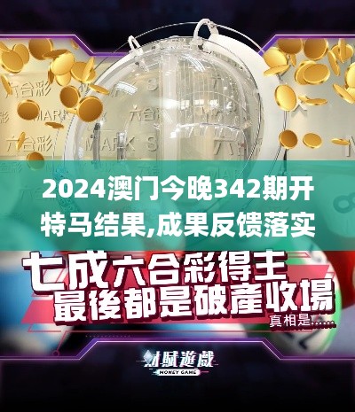 2024澳門今晚342期開特馬結(jié)果,成果反饋落實_QHD版6.923